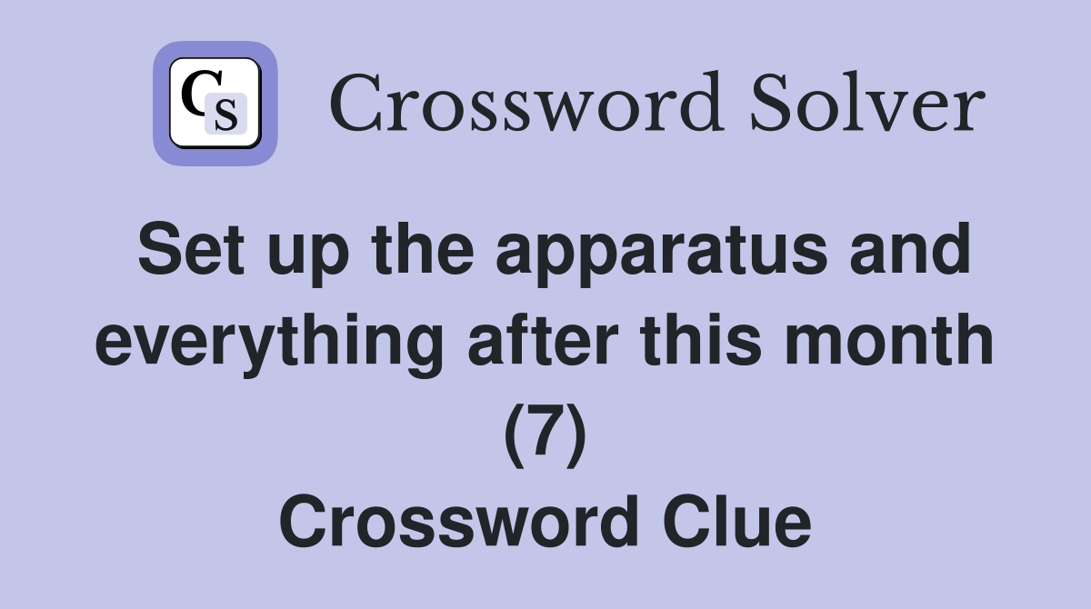 Set up the apparatus and everything after this month (7) Crossword
